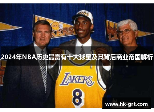 2024年NBA历史最富有十大球星及其背后商业帝国解析