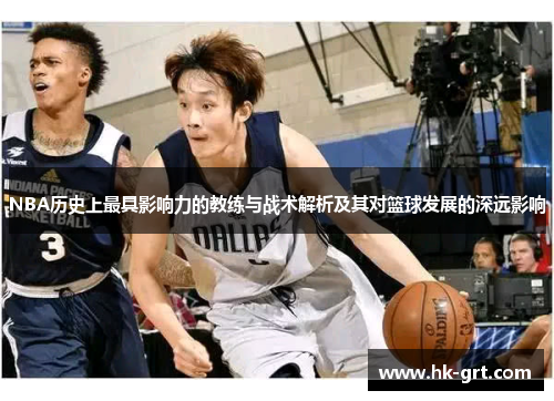 NBA历史上最具影响力的教练与战术解析及其对篮球发展的深远影响