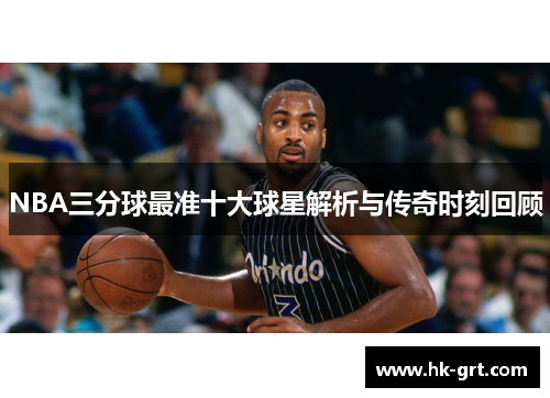 NBA三分球最准十大球星解析与传奇时刻回顾